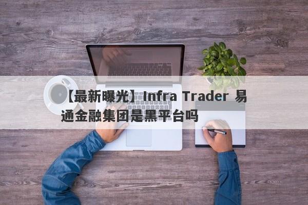 【最新曝光】Infra Trader 易通金融集团是黑平台吗
-第1张图片-要懂汇圈网