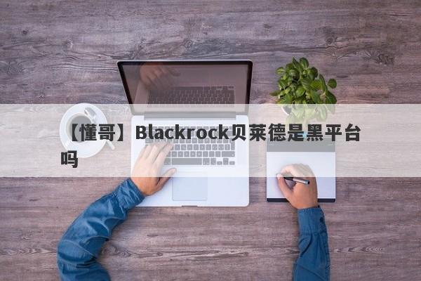 【懂哥】Blackrock贝莱德是黑平台吗
-第1张图片-要懂汇圈网