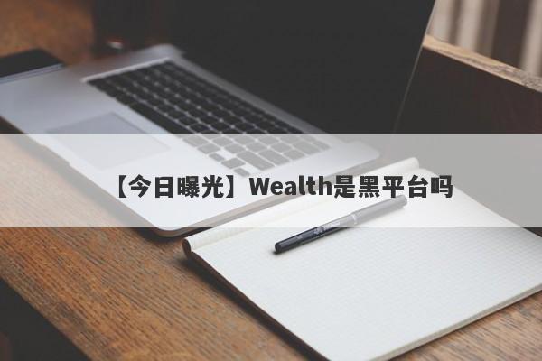 【今日曝光】Wealth是黑平台吗
-第1张图片-要懂汇圈网