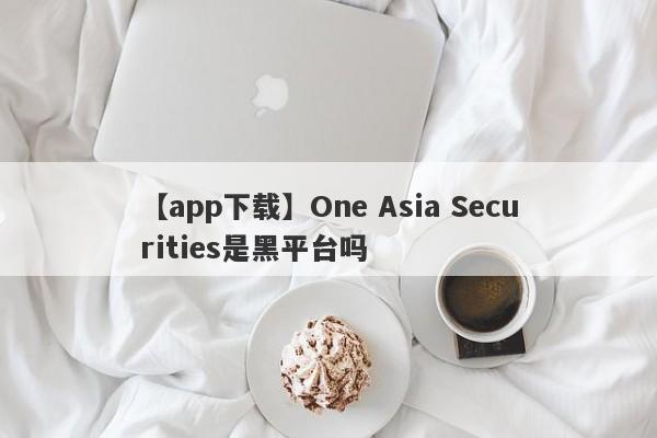 【app下载】One Asia Securities是黑平台吗
-第1张图片-要懂汇圈网
