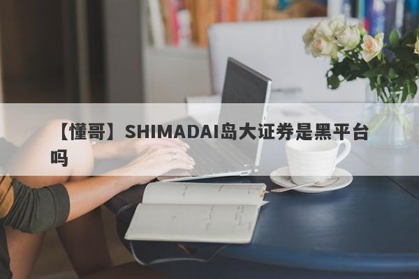 【懂哥】SHIMADAI岛大证券是黑平台吗
-第1张图片-要懂汇圈网