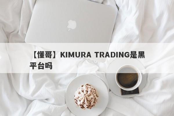 【懂哥】KIMURA TRADING是黑平台吗
-第1张图片-要懂汇圈网