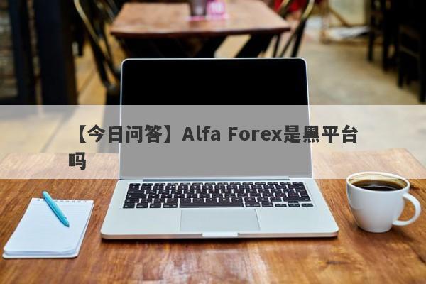 【今日问答】Alfa Forex是黑平台吗
-第1张图片-要懂汇圈网