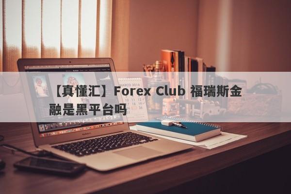 【真懂汇】Forex Club 福瑞斯金融是黑平台吗
-第1张图片-要懂汇圈网