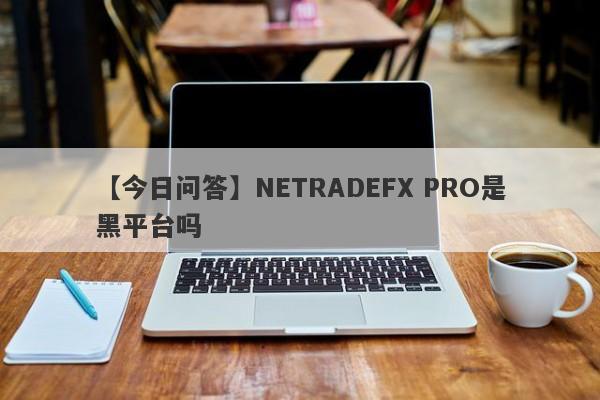 【今日问答】NETRADEFX PRO是黑平台吗
-第1张图片-要懂汇圈网
