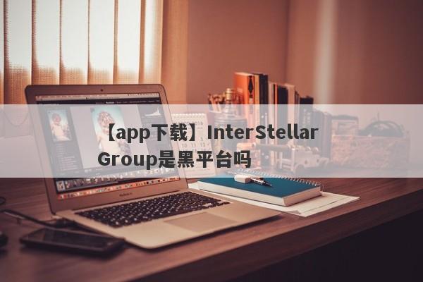 【app下载】InterStellar Group是黑平台吗
-第1张图片-要懂汇圈网