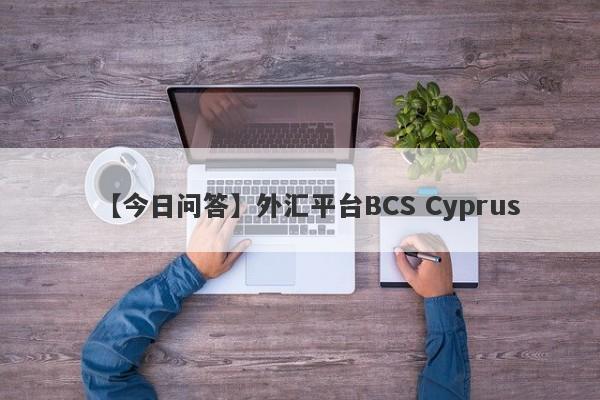【今日问答】外汇平台BCS Cyprus
-第1张图片-要懂汇圈网