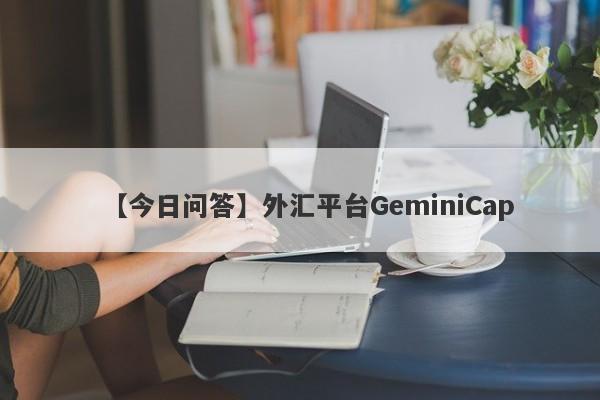 【今日问答】外汇平台GeminiCap
-第1张图片-要懂汇圈网