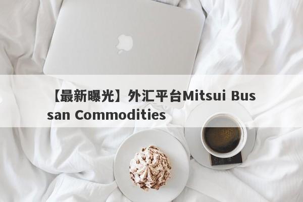 【最新曝光】外汇平台Mitsui Bussan Commodities
-第1张图片-要懂汇圈网