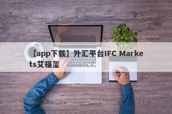 【app下载】外汇平台IFC Markets艾福玺
-第1张图片-要懂汇圈网