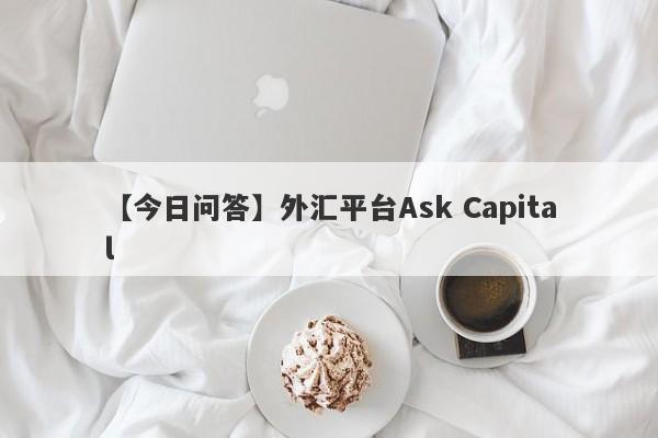 【今日问答】外汇平台Ask Capital
-第1张图片-要懂汇圈网