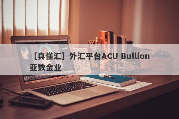 【真懂汇】外汇平台ACU Bullion亚数金业
-第1张图片-要懂汇圈网