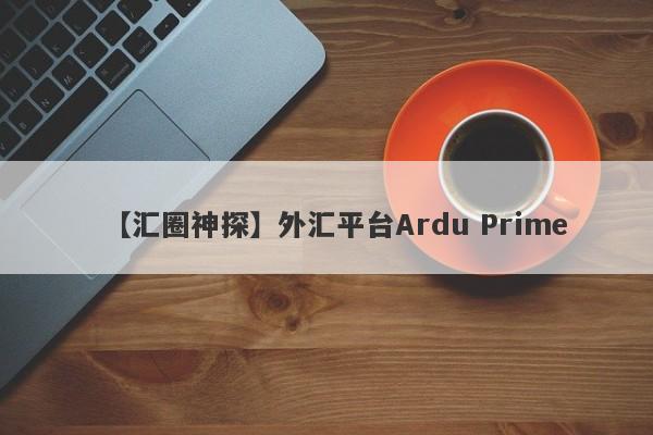 【汇圈神探】外汇平台Ardu Prime
-第1张图片-要懂汇圈网