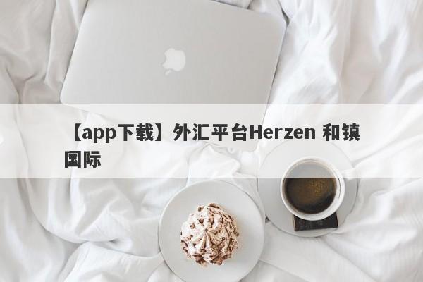 【app下载】外汇平台Herzen 和镇国际
-第1张图片-要懂汇圈网