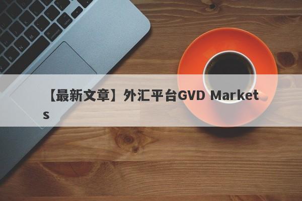 【最新文章】外汇平台GVD Markets
-第1张图片-要懂汇圈网