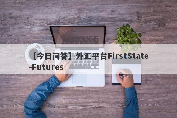【今日问答】外汇平台FirstState-Futures
-第1张图片-要懂汇圈网