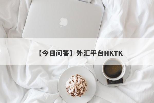 【今日问答】外汇平台HKTK
-第1张图片-要懂汇圈网