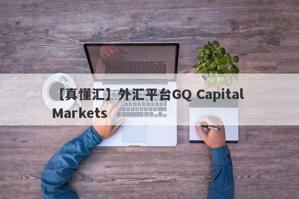 【真懂汇】外汇平台GQ Capital Markets
-第1张图片-要懂汇圈网