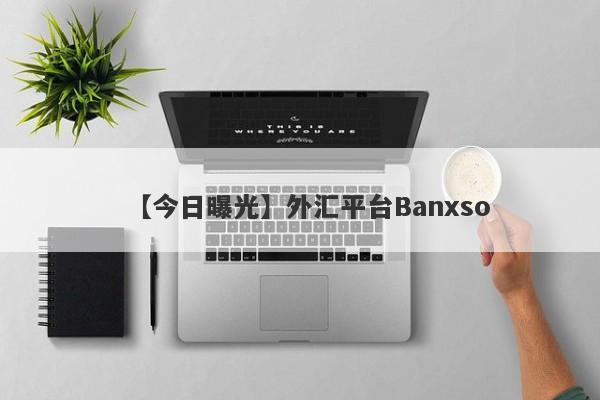 【今日曝光】外汇平台Banxso
-第1张图片-要懂汇圈网