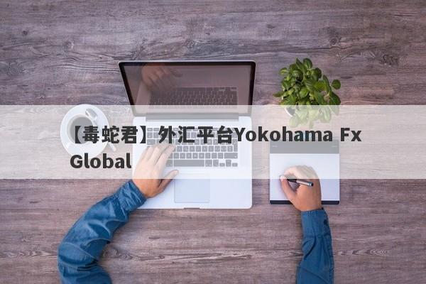 【毒蛇君】外汇平台Yokohama Fx Global
-第1张图片-要懂汇圈网
