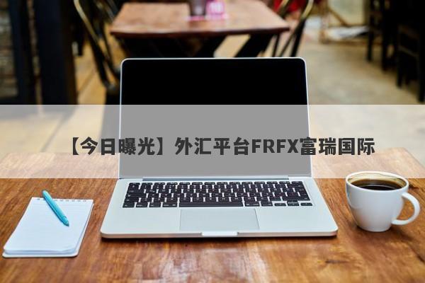 【今日曝光】外汇平台FRFX富瑞国际
-第1张图片-要懂汇圈网