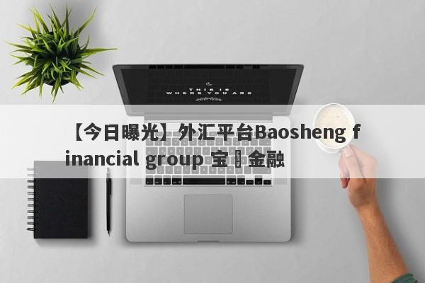 【今日曝光】外汇平台Baosheng financial group 宝昇金融
-第1张图片-要懂汇圈网