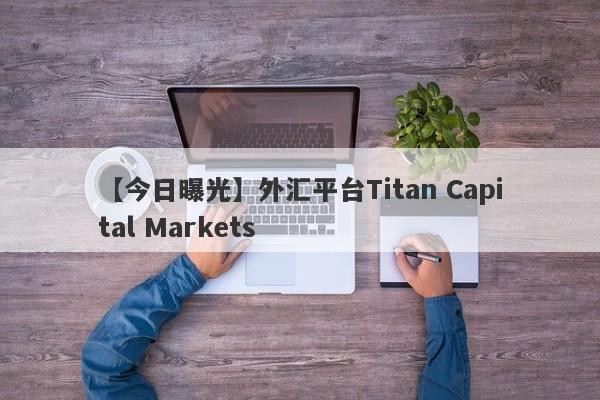 【今日曝光】外汇平台Titan Capital Markets
-第1张图片-要懂汇圈网