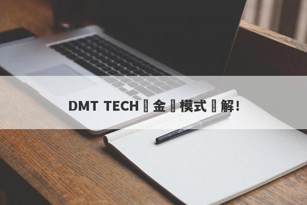 DMT TECH資金盤模式詳解！-第1张图片-要懂汇圈网